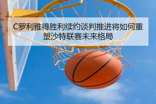 luo-li-ya-de-sheng-li-xu-yue-tan-pan-tui-jin-jiang-ru-he-zhong-su-sha-te-lian-sai-wei-lai-ge-ju-2-531.jpg