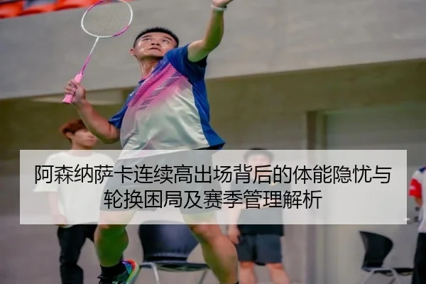 阿森纳萨卡连续高出场背后的体能隐忧与轮换困局及赛季管理解析