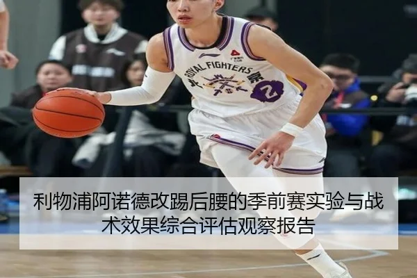 利物浦阿诺德改踢后腰的季前赛实验与战术效果综合评估观察报告