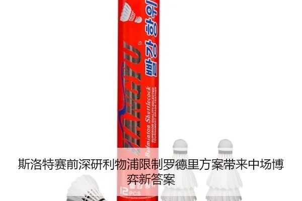 斯洛特赛前深研利物浦限制罗德里方案带来中场博弈新答案