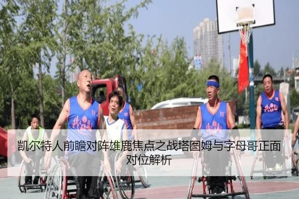 凯尔特人前瞻对阵雄鹿焦点之战塔图姆与字母哥正面对位解析